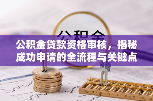 双滦公积金贷款资格审核，揭秘成功申请的全流程与关键点