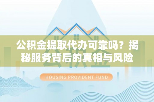 双滦公积金提取代办可靠吗？揭秘服务背后的真相与风险