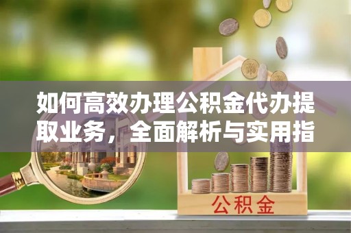 双滦如何高效办理公积金代办提取业务，全面解析与实用指南