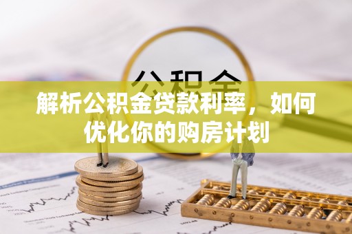 双滦解析公积金贷款利率，如何优化你的购房计划