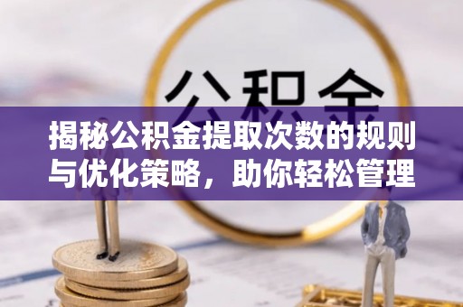 双滦揭秘公积金提取次数的规则与优化策略，助你轻松管理财务