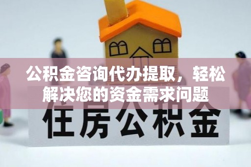 双滦公积金咨询代办提取，轻松解决您的资金需求问题