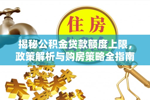 双滦揭秘公积金贷款额度上限，政策解析与购房策略全指南