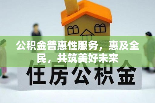 双滦公积金普惠性服务，惠及全民，共筑美好未来