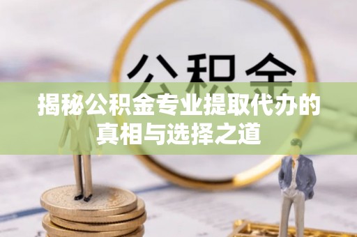 双滦揭秘公积金专业提取代办的真相与选择之道