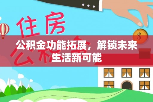 双滦公积金功能拓展，解锁未来生活新可能