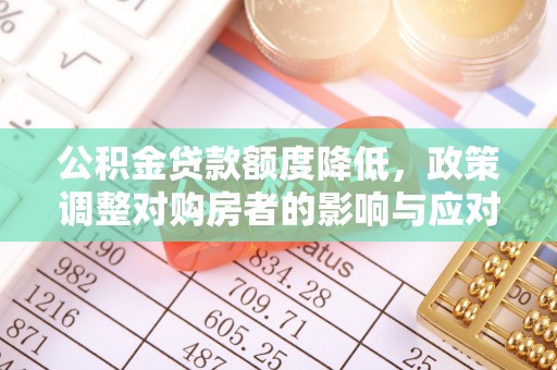 双滦公积金贷款额度降低，政策调整对购房者的影响与应对策略