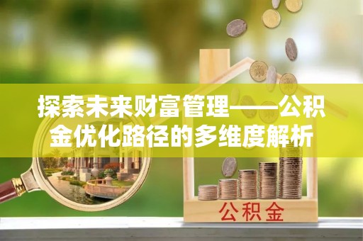 双滦探索未来财富管理——公积金优化路径的多维度解析