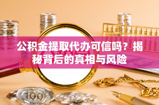 双滦公积金提取代办可信吗？揭秘背后的真相与风险