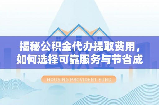 双滦揭秘公积金代办提取费用，如何选择可靠服务与节省成本