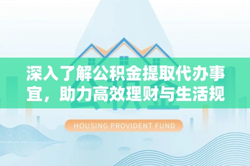 双滦深入了解公积金提取代办事宜，助力高效理财与生活规划