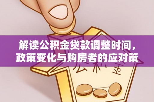双滦解读公积金贷款调整时间，政策变化与购房者的应对策略