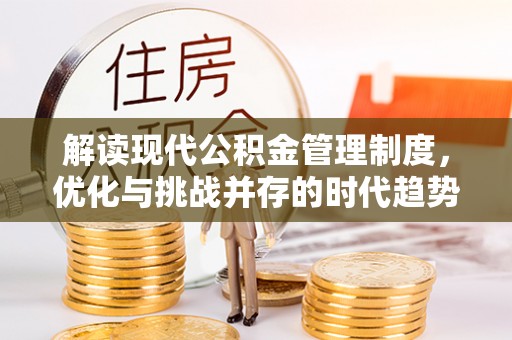 双滦解读现代公积金管理制度，优化与挑战并存的时代趋势