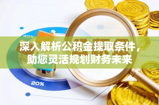 双滦深入解析公积金提取条件，助您灵活规划财务未来