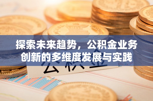 双滦探索未来趋势，公积金业务创新的多维度发展与实践