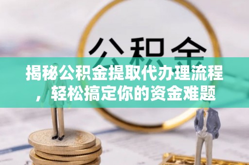 双滦揭秘公积金提取代办理流程，轻松搞定你的资金难题