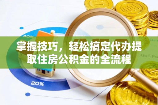 双滦掌握技巧，轻松搞定代办提取住房公积金的全流程
