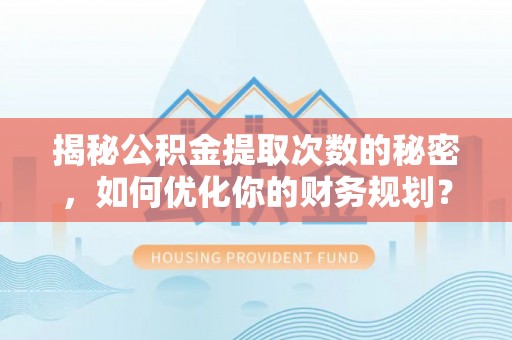 双滦揭秘公积金提取次数的秘密，如何优化你的财务规划？