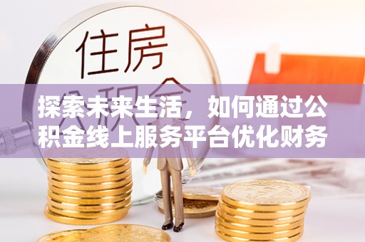 双滦探索未来生活，如何通过公积金线上服务平台优化财务管理