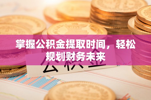 双滦掌握公积金提取时间，轻松规划财务未来