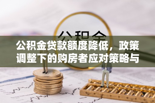 双滦公积金贷款额度降低，政策调整下的购房者应对策略与未来趋势