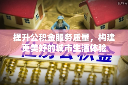 双滦提升公积金服务质量，构建更美好的城市生活体验