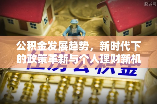 双滦公积金发展趋势，新时代下的政策革新与个人理财新机遇