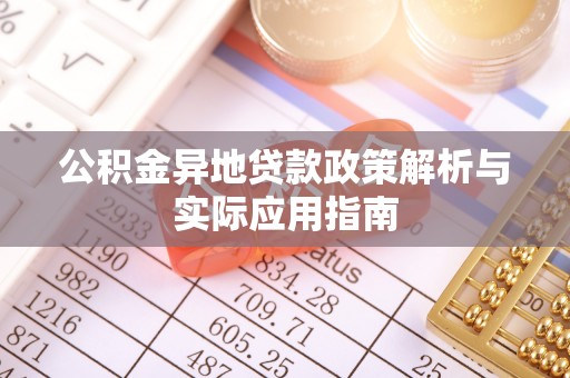 双滦公积金异地贷款政策解析与实际应用指南