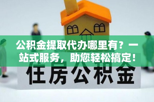 双滦公积金提取代办哪里有？一站式服务，助您轻松搞定！