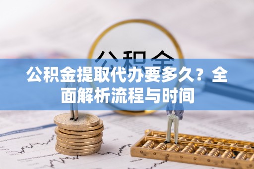 双滦公积金提取代办要多久？全面解析流程与时间